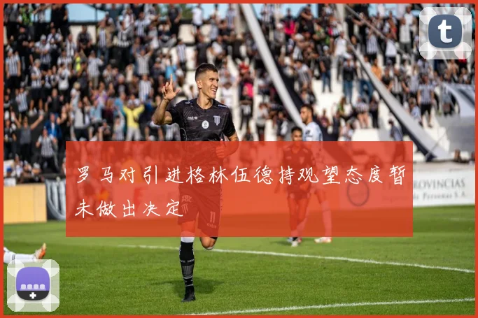 罗马对引进格林伍德持观望态度暂未做出决定