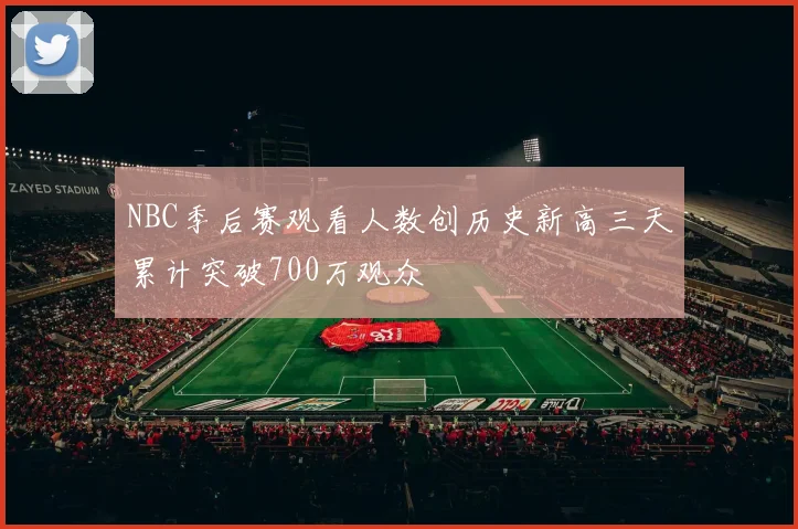NBC季后赛观看人数创历史新高三天累计突破700万观众