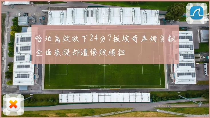 哈珀高效砍下24分7板埃奇库姆贡献全面表现却遭惨败横扫