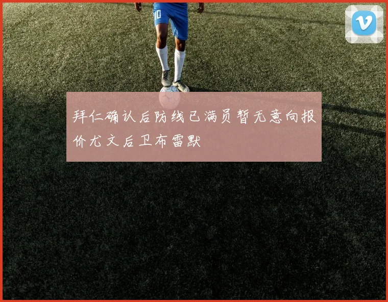 拜仁确认后防线已满员暂无意向报价尤文后卫布雷默