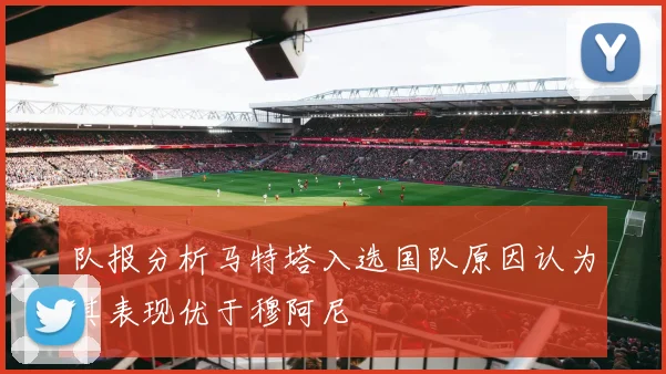 队报分析马特塔入选国队原因认为其表现优于穆阿尼